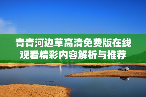 青青河边草高清免费版在线观看精彩内容解析与推荐