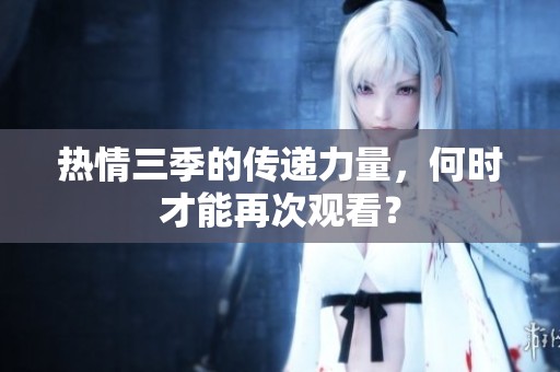 热情三季的传递力量，何时才能再次观看？
