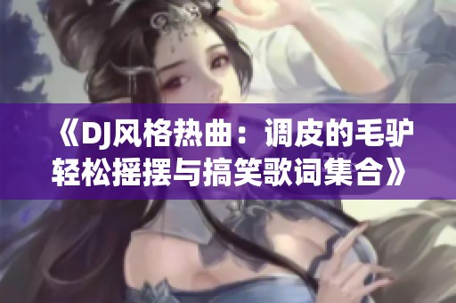 《DJ风格热曲：调皮的毛驴轻松摇摆与搞笑歌词集合》