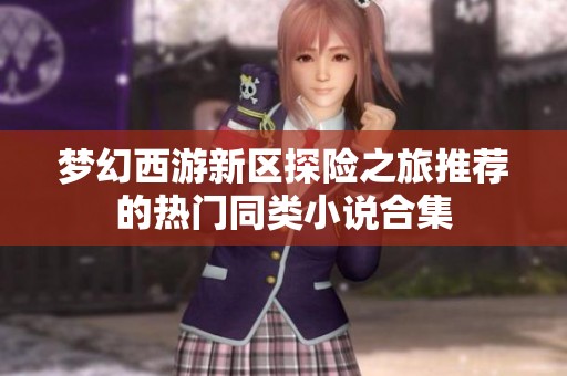 梦幻西游新区探险之旅推荐的热门同类小说合集