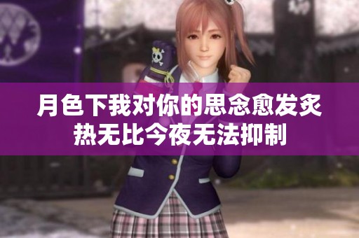 月色下我对你的思念愈发炙热无比今夜无法抑制