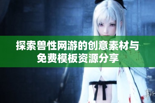 探索兽性网游的创意素材与免费模板资源分享