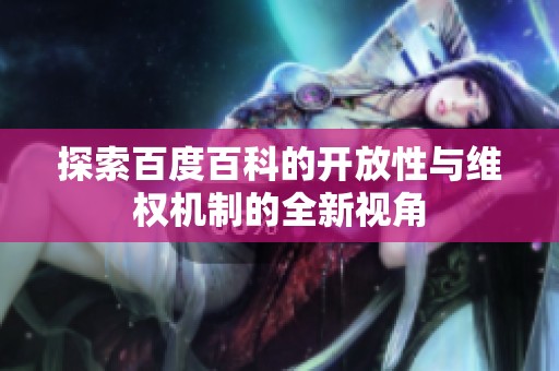 探索百度百科的开放性与维权机制的全新视角