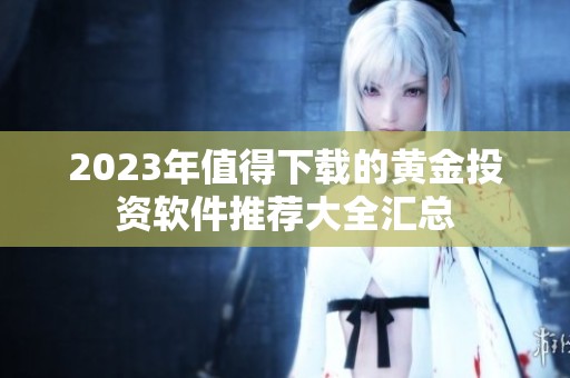 2023年值得下载的黄金投资软件推荐大全汇总