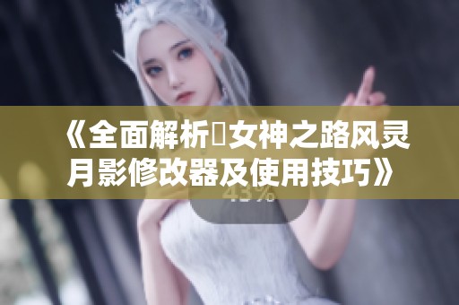 《全面解析祇女神之路风灵月影修改器及使用技巧》