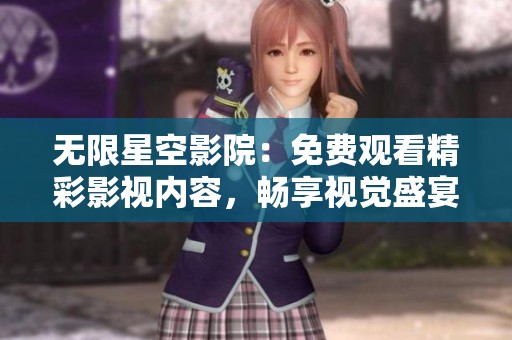 无限星空影院：免费观看精彩影视内容，畅享视觉盛宴
