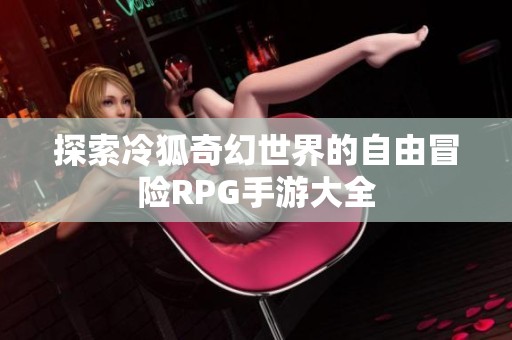 探索冷狐奇幻世界的自由冒险RPG手游大全