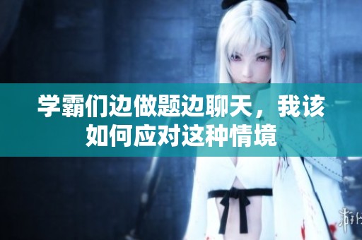 学霸们边做题边聊天，我该如何应对这种情境