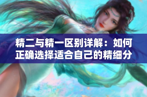 精二与精一区别详解：如何正确选择适合自己的精细分级