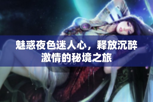 魅惑夜色迷人心，释放沉醉激情的秘境之旅