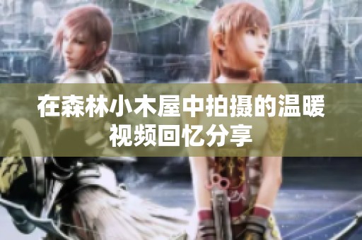 在森林小木屋中拍摄的温暖视频回忆分享