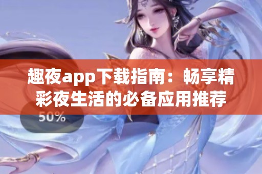 趣夜app下载指南：畅享精彩夜生活的必备应用推荐