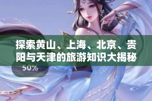 探索黄山、上海、北京、贵阳与天津的旅游知识大揭秘