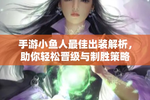 手游小鱼人最佳出装解析，助你轻松晋级与制胜策略