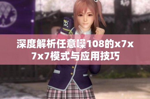 深度解析任意噪108的x7x7x7模式与应用技巧