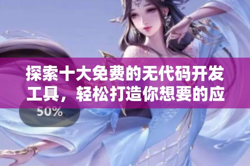 探索十大免费的无代码开发工具，轻松打造你想要的应用