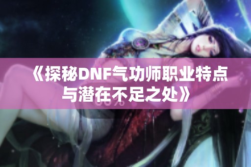 《探秘DNF气功师职业特点与潜在不足之处》