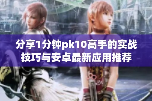 分享1分钟pk10高手的实战技巧与安卓最新应用推荐