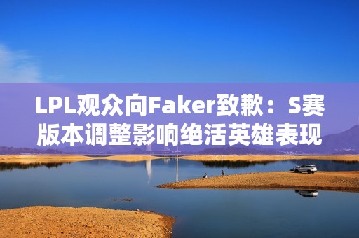 LPL观众向Faker致歉：S赛版本调整影响绝活英雄表现