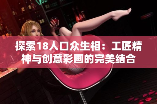 探索18人口众生相：工匠精神与创意彩画的完美结合