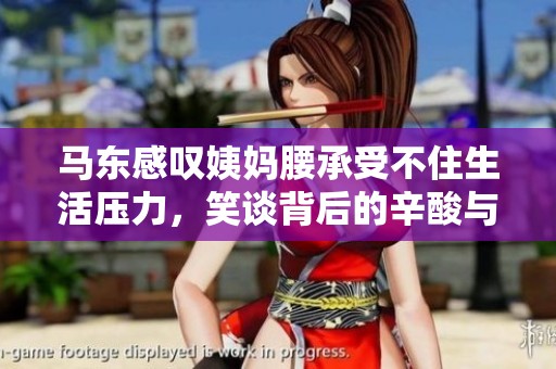 马东感叹姨妈腰承受不住生活压力，笑谈背后的辛酸与坚持