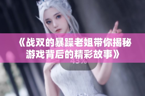 《战双的暴躁老姐带你揭秘游戏背后的精彩故事》