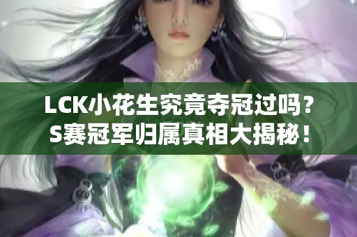 LCK小花生究竟夺冠过吗？S赛冠军归属真相大揭秘！