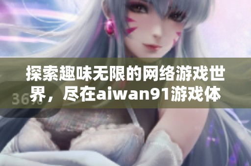 探索趣味无限的网络游戏世界，尽在aiwan91游戏体验
