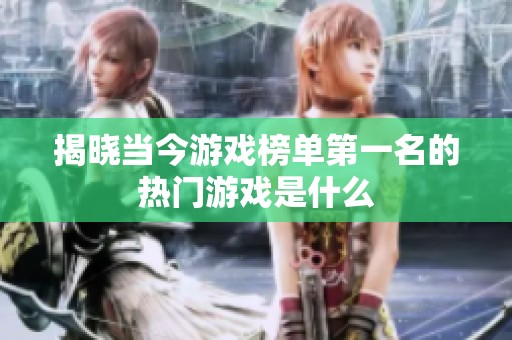揭晓当今游戏榜单第一名的热门游戏是什么