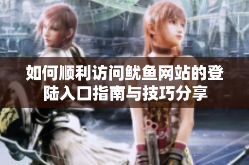 如何顺利访问鱿鱼网站的登陆入口指南与技巧分享