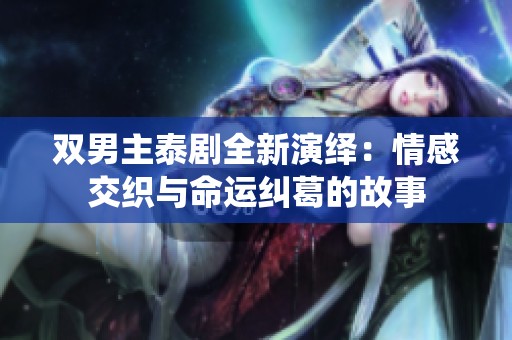 双男主泰剧全新演绎：情感交织与命运纠葛的故事