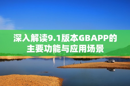 深入解读9.1版本GBAPP的主要功能与应用场景