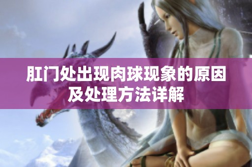 肛门处出现肉球现象的原因及处理方法详解