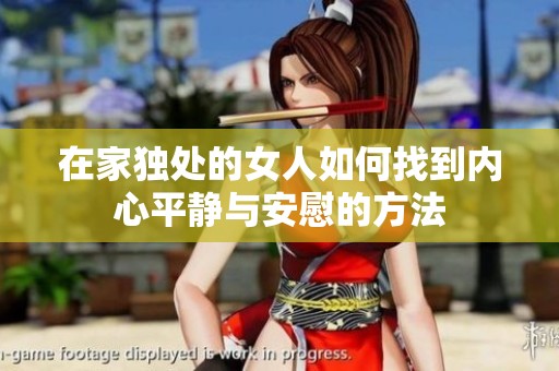 在家独处的女人如何找到内心平静与安慰的方法