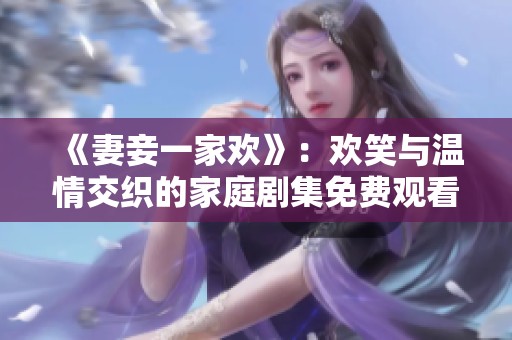 《妻妾一家欢》：欢笑与温情交织的家庭剧集免费观看体验
