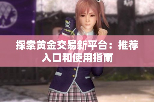 探索黄金交易新平台：推荐入口和使用指南