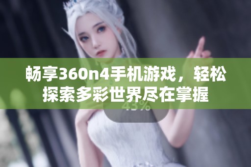 畅享360n4手机游戏，轻松探索多彩世界尽在掌握