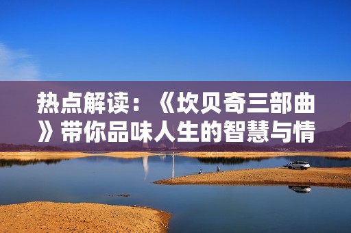 热点解读：《坎贝奇三部曲》带你品味人生的智慧与情感