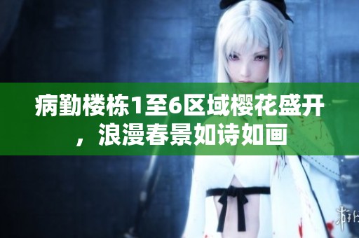 病勤楼栋1至6区域樱花盛开，浪漫春景如诗如画