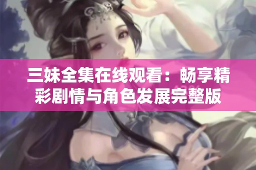 三妹全集在线观看：畅享精彩剧情与角色发展完整版
