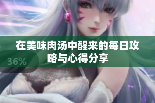 在美味肉汤中醒来的每日攻略与心得分享