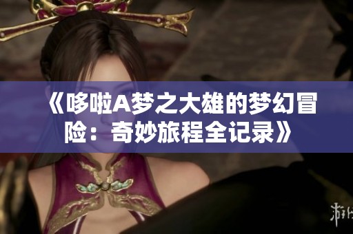 《哆啦A梦之大雄的梦幻冒险：奇妙旅程全记录》