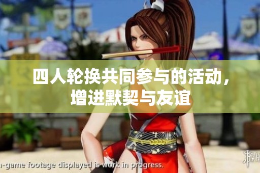 四人轮换共同参与的活动，增进默契与友谊