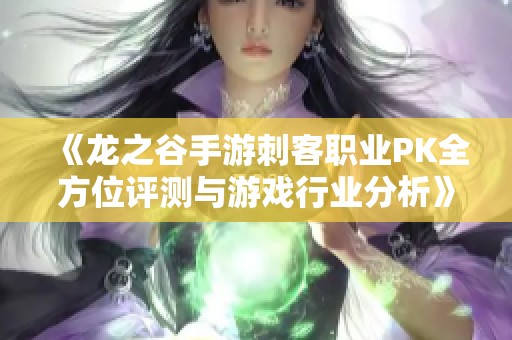 《龙之谷手游刺客职业PK全方位评测与游戏行业分析》