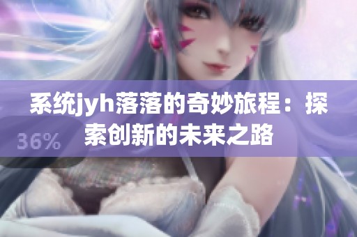 系统jyh落落的奇妙旅程：探索创新的未来之路