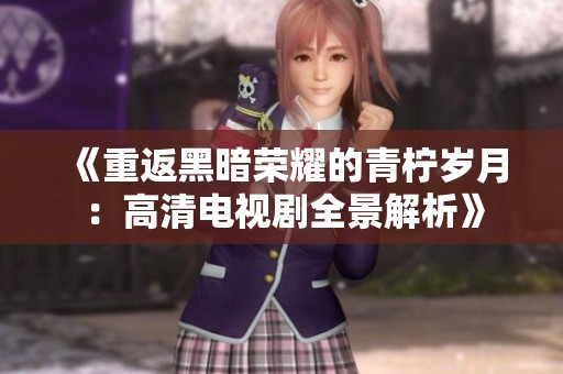 《重返黑暗荣耀的青柠岁月：高清电视剧全景解析》