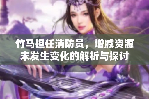 竹马担任消防员，增减资源未发生变化的解析与探讨
