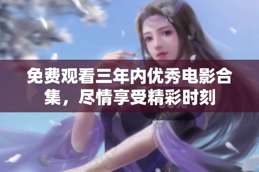 免费观看三年内优秀电影合集，尽情享受精彩时刻