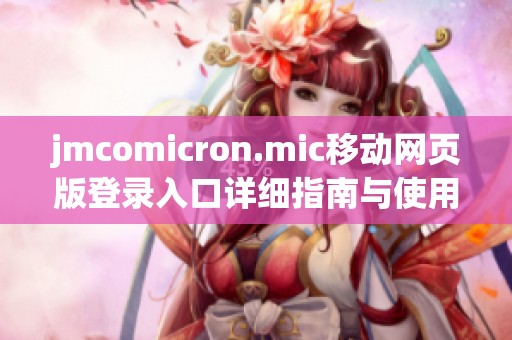 jmcomicron.mic移动网页版登录入口详细指南与使用技巧分享