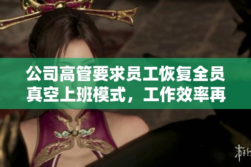 公司高管要求员工恢复全员真空上班模式，工作效率再提升